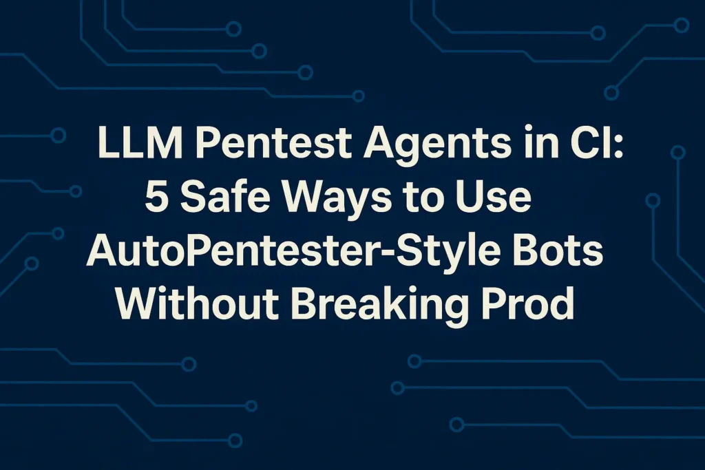 5 Proven Ways to Use LLM Pentest Agents in CI Safely 5 Proven Ways to Use LLM Pentest Agents in CI Safely